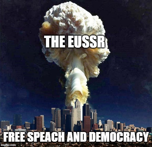 Creamy Nuclear Explosion | THE EUSSR; FREE SPEACH AND DEMOCRACY | image tagged in creamy nuclear explosion | made w/ Imgflip meme maker