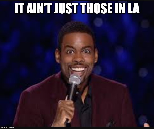 Chris rock | IT AIN’T JUST THOSE IN LA | image tagged in chris rock | made w/ Imgflip meme maker
