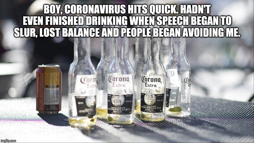 BOY, CORONAVIRUS HITS QUICK. HADN'T EVEN FINISHED DRINKING WHEN SPEECH BEGAN TO SLUR, LOST BALANCE AND PEOPLE BEGAN AVOIDING ME. | image tagged in coronavirus | made w/ Imgflip meme maker