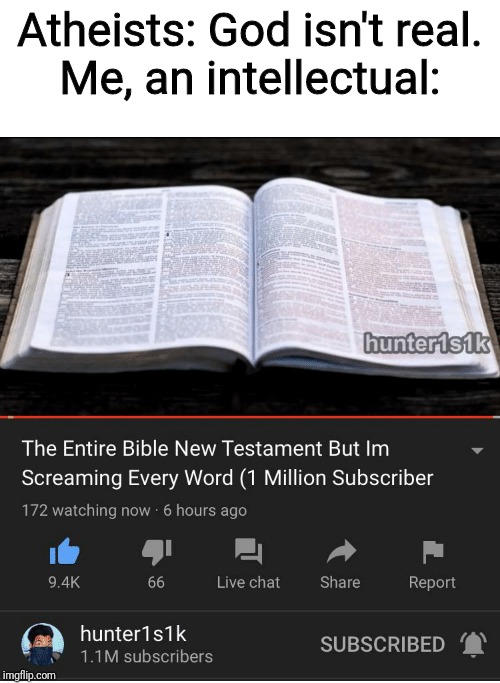 All credit goes to hunter1s1k for the video.
Watch this video on YouTube | Atheists: God isn't real.
Me, an intellectual: | image tagged in memes,atheists,youtube,you dare oppose me mortal | made w/ Imgflip meme maker
