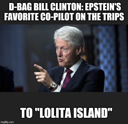 D-BAG BILL CLINTON: EPSTEIN'S FAVORITE CO-PILOT ON THE TRIPS TO "LOLITA ISLAND" | made w/ Imgflip meme maker