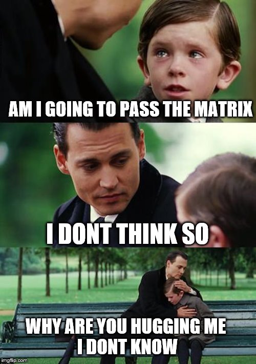 Finding Neverland Meme | AM I GOING TO PASS THE MATRIX; I DONT THINK SO; WHY ARE YOU HUGGING ME 
I DONT KNOW | image tagged in memes,finding neverland | made w/ Imgflip meme maker
