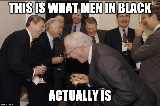 Laughing Men In Suits | THIS IS WHAT MEN IN BLACK; ACTUALLY IS | image tagged in memes,laughing men in suits | made w/ Imgflip meme maker