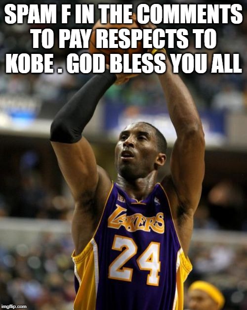 Kobe Meme | SPAM F IN THE COMMENTS TO PAY RESPECTS TO KOBE . GOD BLESS YOU ALL | image tagged in memes,kobe | made w/ Imgflip meme maker