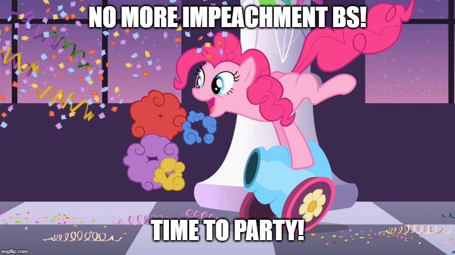 Pinkie Pie's party cannon explosion | NO MORE IMPEACHMENT BS! TIME TO PARTY! | image tagged in pinkie pie's party cannon explosion | made w/ Imgflip meme maker