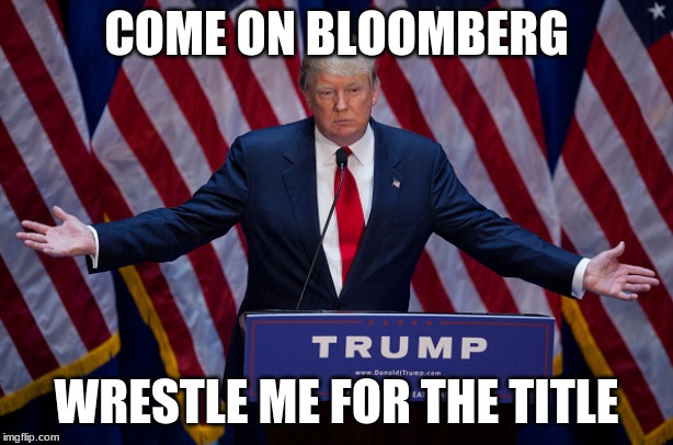Bring it little man | COME ON BLOOMBERG; WRESTLE ME FOR THE TITLE | image tagged in donald trump,bring it little man,wrestle me for the title,commie bloomberg,this will be fun,maga | made w/ Imgflip meme maker