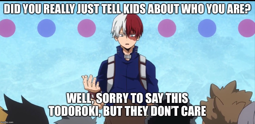 DID YOU REALLY JUST TELL KIDS ABOUT WHO YOU ARE? WELL, SORRY TO SAY THIS TODOROKI, BUT THEY DON’T CARE | made w/ Imgflip meme maker