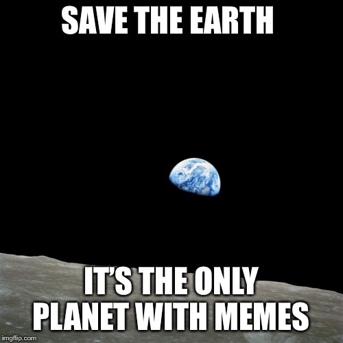NASA - Apollo 8 - Earthrise - HD (2400x2400) | SAVE THE EARTH; IT’S THE ONLY PLANET WITH MEMES | image tagged in nasa - apollo 8 - earthrise - hd 2400x2400 | made w/ Imgflip meme maker