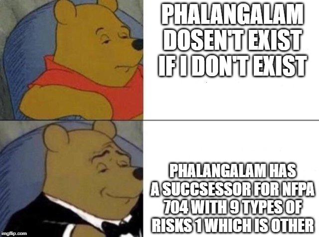 Classy Pooh Bear | PHALANGALAM DOSEN'T EXIST IF I DON'T EXIST; PHALANGALAM HAS A SUCCSESSOR FOR NFPA 704 WITH 9 TYPES OF RISKS 1 WHICH IS OTHER | image tagged in classy pooh bear | made w/ Imgflip meme maker