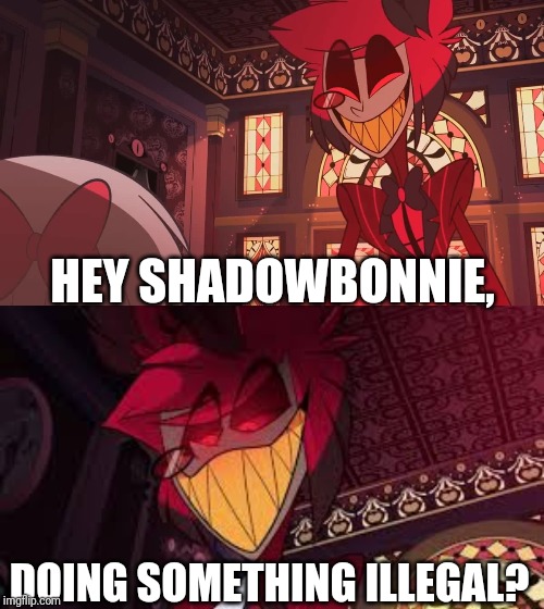 HEY SHADOWBONNIE, DOING SOMETHING ILLEGAL? | image tagged in happy radio demon,alastor looking down menacingly | made w/ Imgflip meme maker