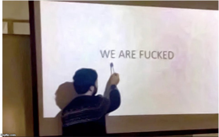 We are fucked | image tagged in we are fucked | made w/ Imgflip meme maker