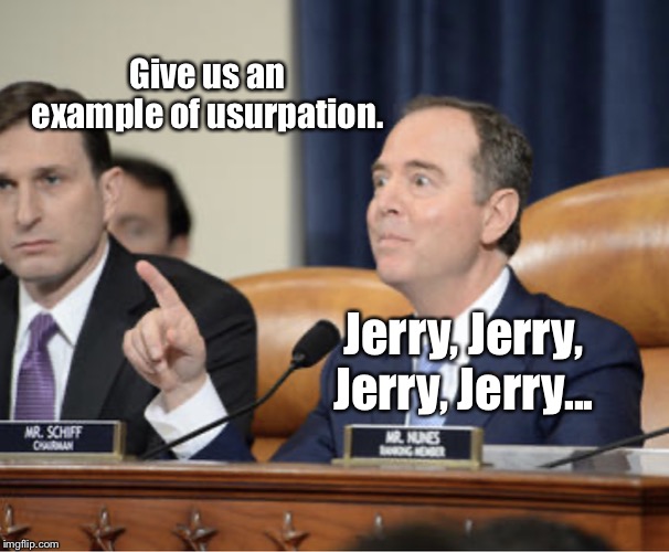 Adam Schiff Explains | Give us an example of usurpation. Jerry, Jerry, Jerry, Jerry... | image tagged in adam schiff explains,jerry nadler,memes,impeachment,adam schiff,usurpation | made w/ Imgflip meme maker