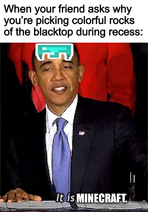 Has anyone done this as a kid? | When your friend asks why you’re picking colorful rocks of the blacktop during recess:; MINECRAFT. | image tagged in it is law,obama,minecraft,childhood | made w/ Imgflip meme maker