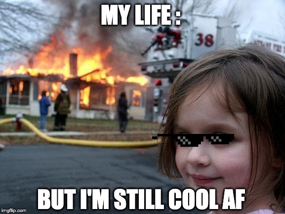 Disaster Girl | MY LIFE :; BUT I'M STILL COOL AF | image tagged in memes,disaster girl | made w/ Imgflip meme maker