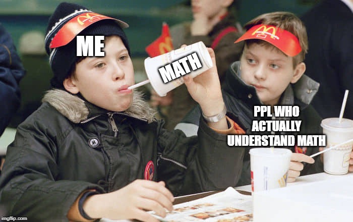 ME; MATH; PPL WHO ACTUALLY UNDERSTAND MATH | image tagged in mcdonalds,russia,mckids,math | made w/ Imgflip meme maker