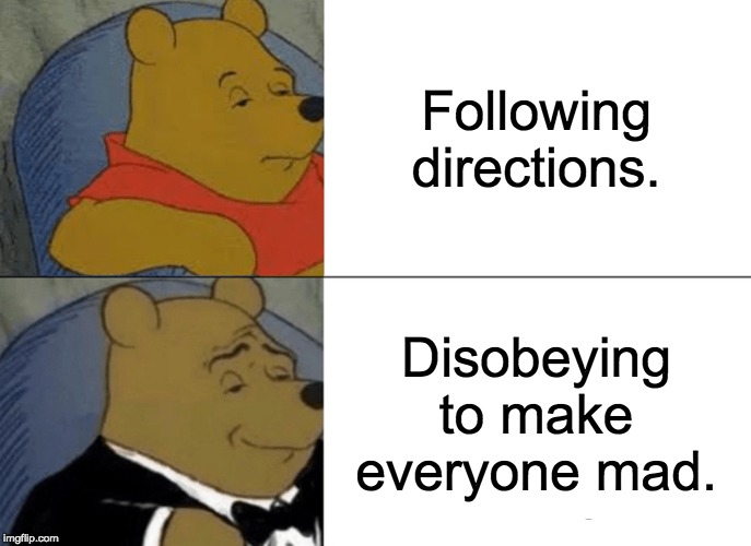 Tuxedo Winnie The Pooh Meme | Following directions. Disobeying to make everyone mad. | image tagged in memes,tuxedo winnie the pooh | made w/ Imgflip meme maker