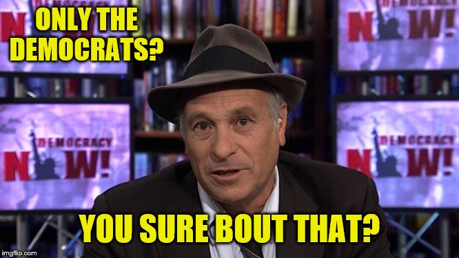 ONLY THE DEMOCRATS? YOU SURE BOUT THAT? | made w/ Imgflip meme maker