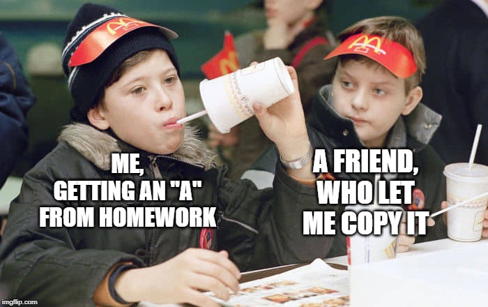 A FRIEND, WHO LET ME COPY IT; ME, GETTING AN "A" FROM HOMEWORK | image tagged in mcdonalds,mckids,homework,school,russia | made w/ Imgflip meme maker