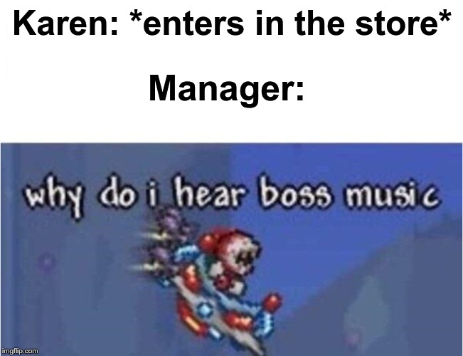 Why? | Karen: *enters in the store*; Manager: | image tagged in why do i hear boss music,memes,karen,manager,press f to pay respects,lol | made w/ Imgflip meme maker