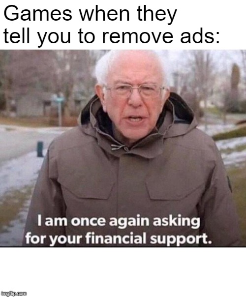 I am once again asking for your financial support | Games when they tell you to remove ads: | image tagged in i am once again asking for your financial support | made w/ Imgflip meme maker