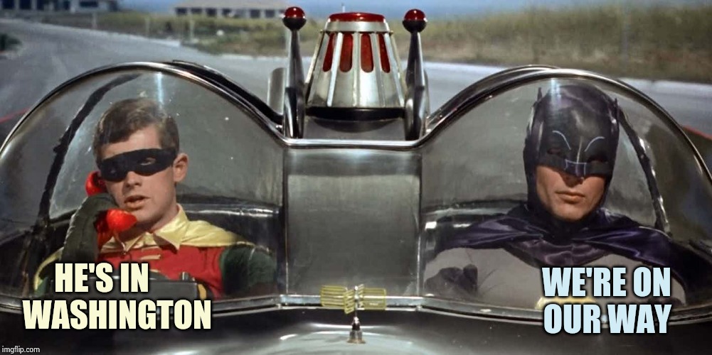 Batman and Robin | HE'S IN
 WASHINGTON WE'RE ON     
OUR WAY | image tagged in batman and robin | made w/ Imgflip meme maker