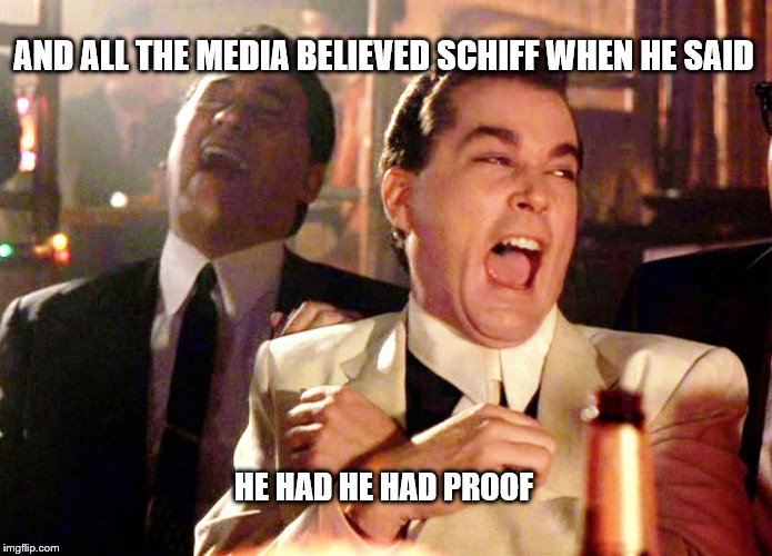 Good Fellas Hilarious | AND ALL THE MEDIA BELIEVED SCHIFF WHEN HE SAID; HE HAD HE HAD PROOF | image tagged in memes,good fellas hilarious | made w/ Imgflip meme maker