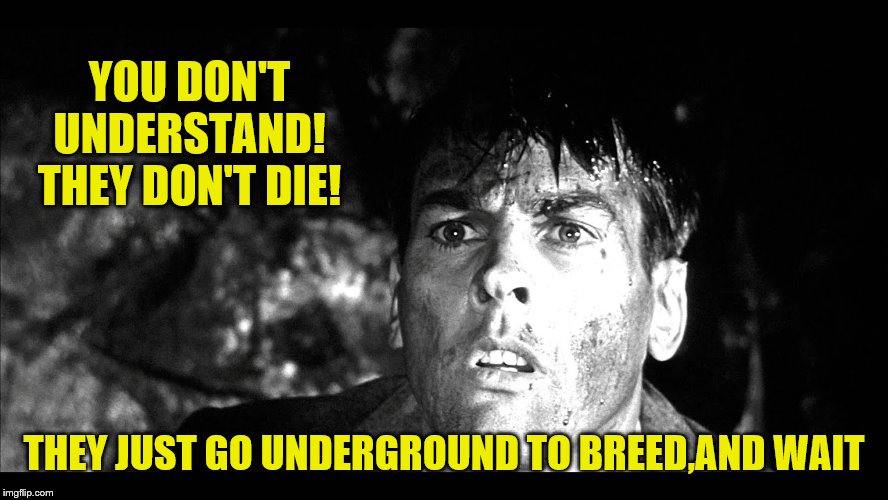 YOU DON'T UNDERSTAND! THEY DON'T DIE! THEY JUST GO UNDERGROUND TO BREED,AND WAIT | made w/ Imgflip meme maker