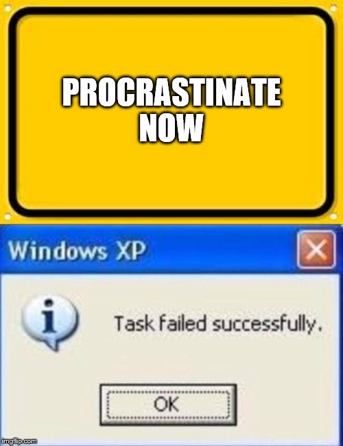 PROCRASTINATE
NOW | image tagged in memes,blank yellow sign,task failed successfully | made w/ Imgflip meme maker