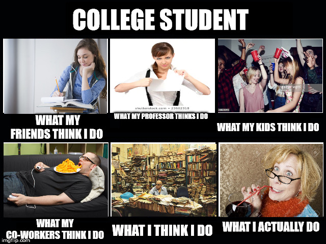 What my friends think I do | COLLEGE STUDENT; WHAT MY PROFESSOR THINKS I DO; WHAT MY FRIENDS THINK I DO; WHAT MY KIDS THINK I DO; WHAT I ACTUALLY DO; WHAT MY CO-WORKERS THINK I DO; WHAT I THINK I DO | image tagged in what my friends think i do | made w/ Imgflip meme maker