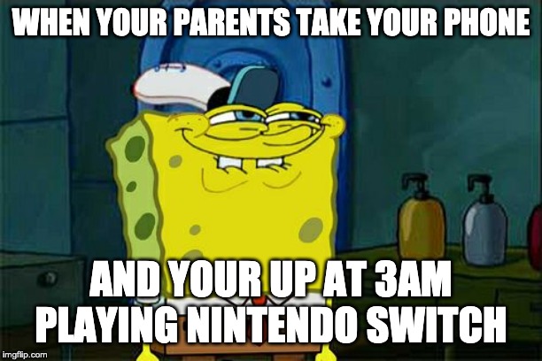 Don't You Squidward | WHEN YOUR PARENTS TAKE YOUR PHONE; AND YOUR UP AT 3AM PLAYING NINTENDO SWITCH | image tagged in memes,dont you squidward | made w/ Imgflip meme maker