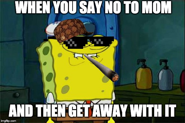 Don't You Squidward | WHEN YOU SAY NO TO MOM; AND THEN GET AWAY WITH IT | image tagged in memes,dont you squidward | made w/ Imgflip meme maker