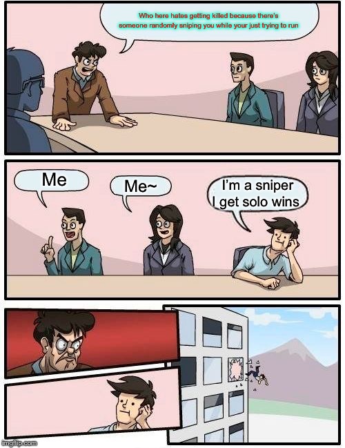 Boardroom Meeting Suggestion Meme | Who here hates getting killed because there’s someone randomly sniping you while your just trying to run; Me; Me~; I’m a sniper I get solo wins | image tagged in memes,boardroom meeting suggestion | made w/ Imgflip meme maker