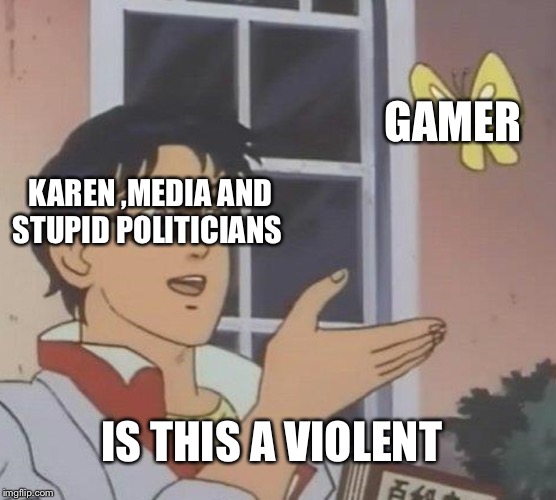 Is This A Pigeon Meme | GAMER; KAREN ,MEDIA AND STUPID POLITICIANS; IS THIS A VIOLENT | image tagged in memes,is this a pigeon | made w/ Imgflip meme maker
