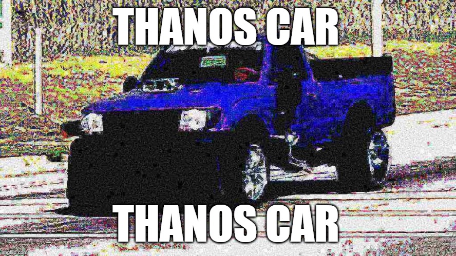 THANOS CAR | THANOS CAR; THANOS CAR | image tagged in thanos car | made w/ Imgflip meme maker