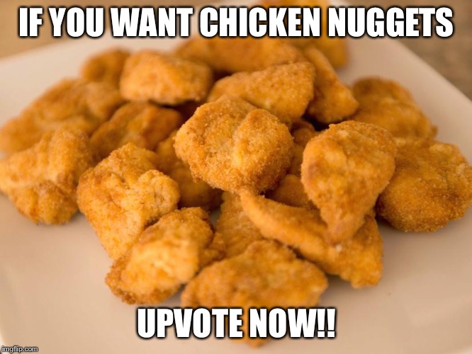 IF YOU WANT CHICKEN NUGGETS; UPVOTE NOW!! | made w/ Imgflip meme maker