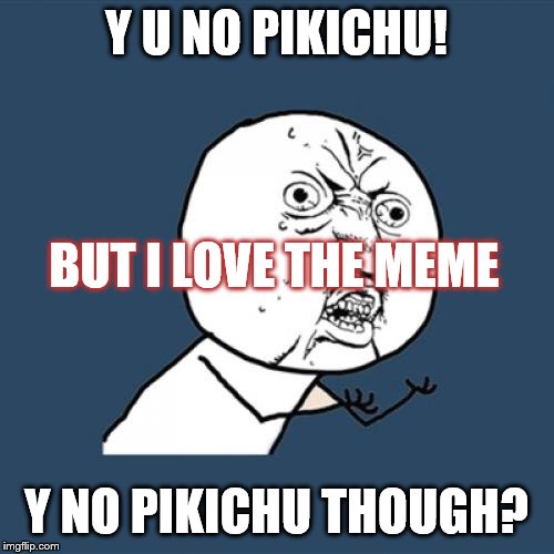 Y U No Meme | Y U NO PIKICHU! Y NO PIKICHU THOUGH? BUT I LOVE THE MEME | image tagged in memes,y u no | made w/ Imgflip meme maker