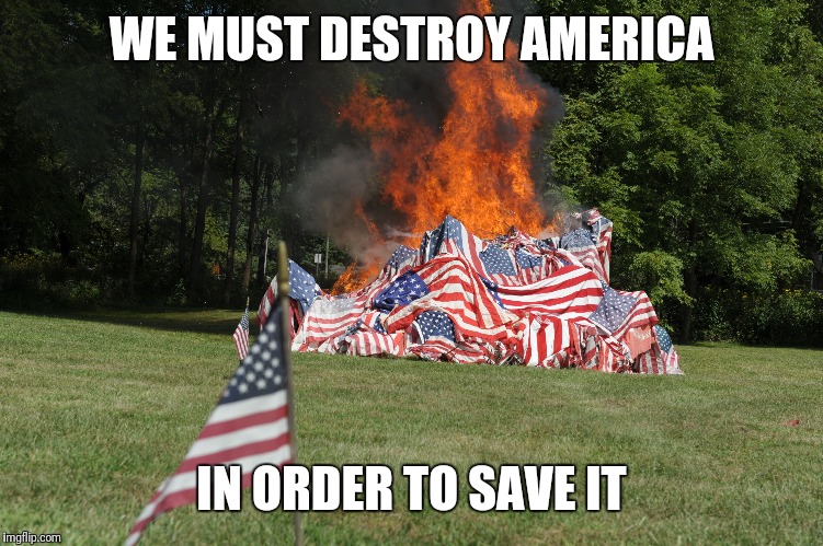 WE MUST DESTROY AMERICA IN ORDER TO SAVE IT | made w/ Imgflip meme maker