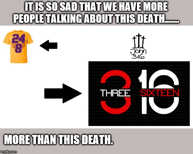 John 3:16 | IT IS SO SAD THAT WE HAVE MORE PEOPLE TALKING ABOUT THIS DEATH...…. MORE THAN THIS DEATH. | image tagged in kobe bryant | made w/ Imgflip meme maker