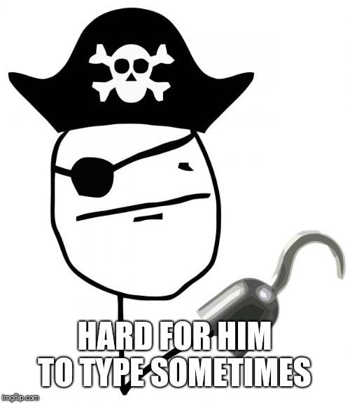 pirate | HARD FOR HIM TO TYPE SOMETIMES | image tagged in pirate | made w/ Imgflip meme maker