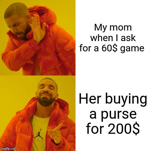 Drake Hotline Bling Meme | My mom when I ask for a 60$ game; Her buying a purse for 200$ | image tagged in memes,drake hotline bling | made w/ Imgflip meme maker