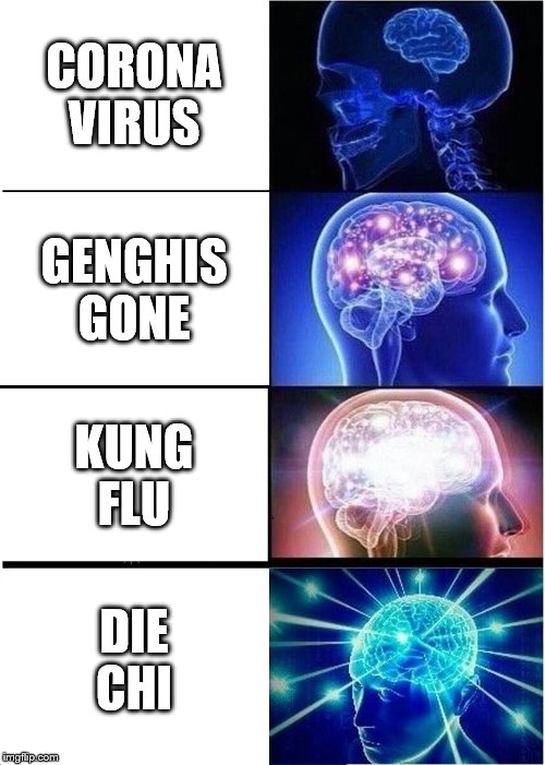 Expanding Brain Meme | CORONA
VIRUS; GENGHIS
GONE; KUNG
FLU; DIE
CHI | image tagged in memes,expanding brain | made w/ Imgflip meme maker