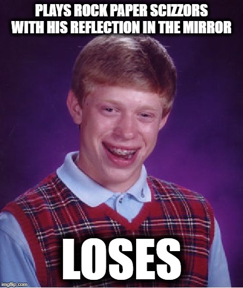 X Files Brian | PLAYS ROCK PAPER SCIZZORS WITH HIS REFLECTION IN THE MIRROR; LOSES | image tagged in memes,bad luck brian | made w/ Imgflip meme maker