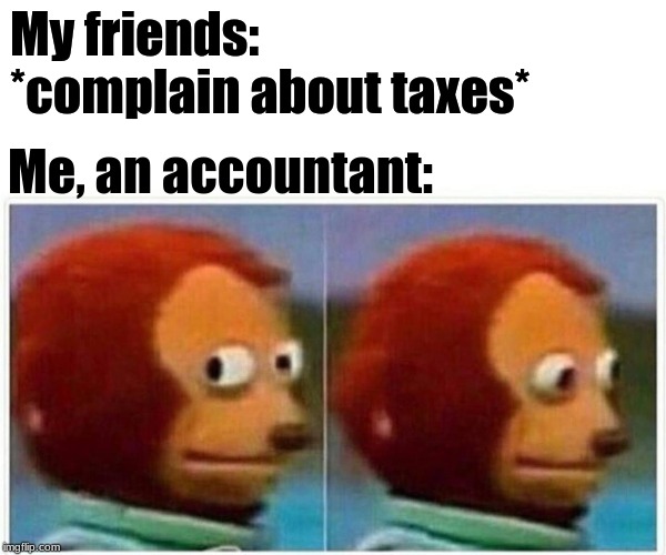 Ah, yes... tax season... | My friends: *complain about taxes*; Me, an accountant: | image tagged in monkey puppet,taxes | made w/ Imgflip meme maker
