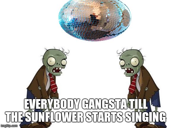 I main the all star zombie on Pvzgw2 | EVERYBODY GANGSTA TILL THE SUNFLOWER STARTS SINGING | image tagged in blank white template | made w/ Imgflip meme maker