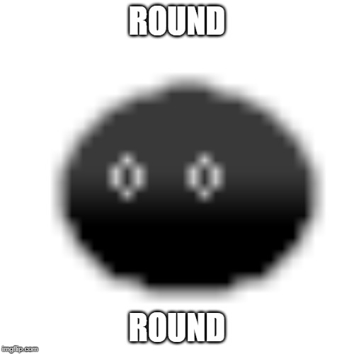 ROUND; ROUND | made w/ Imgflip meme maker