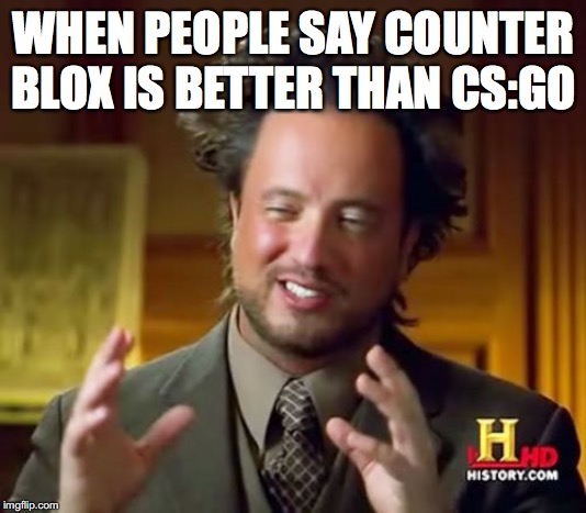 Ancient Aliens | WHEN PEOPLE SAY COUNTER BLOX IS BETTER THAN CS:GO | image tagged in memes,ancient aliens | made w/ Imgflip meme maker