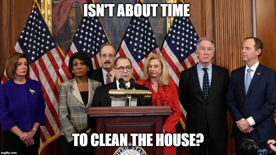 House Democrats | ISN'T ABOUT TIME; TO CLEAN THE HOUSE? | image tagged in house democrats | made w/ Imgflip meme maker