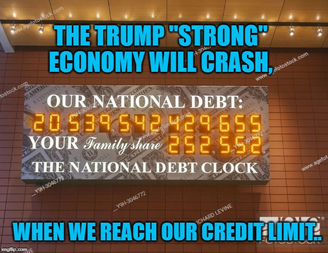 Economy | THE TRUMP "STRONG" ECONOMY WILL CRASH, WHEN WE REACH OUR CREDIT LIMIT.. | image tagged in politics | made w/ Imgflip meme maker