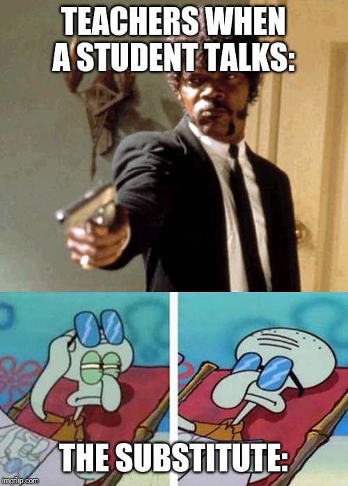 TEACHERS WHEN A STUDENT TALKS:; THE SUBSTITUTE: | image tagged in memes,say that again i dare you,squidward don't care | made w/ Imgflip meme maker