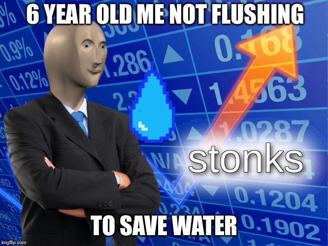 stonks | 6 YEAR OLD ME NOT FLUSHING; TO SAVE WATER | image tagged in stonks | made w/ Imgflip meme maker